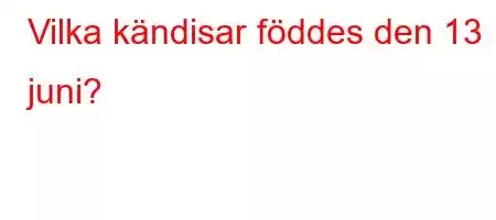 Vilka kändisar föddes den 13 juni