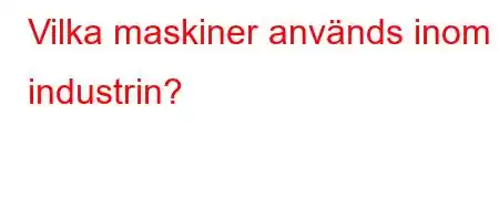 Vilka maskiner används inom industrin