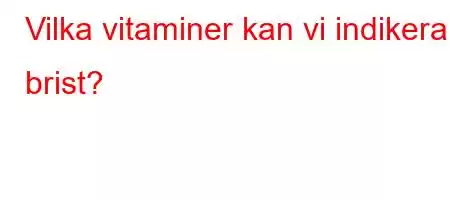 Vilka vitaminer kan vi indikera brist?