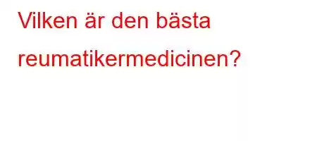 Vilken är den bästa reumatikermedicinen