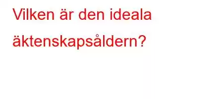 Vilken är den ideala äktenskapsåldern?