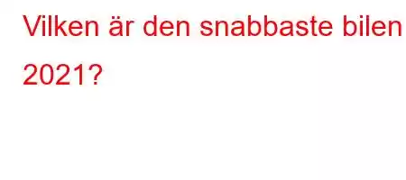 Vilken är den snabbaste bilen 2021