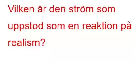 Vilken är den ström som uppstod som en reaktion på realism?