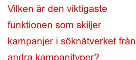 Vilken är den viktigaste funktionen som skiljer kampanjer i söknätverket från andra kampanjtyper?