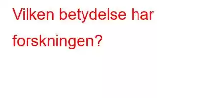 Vilken betydelse har forskningen