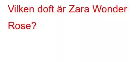 Vilken doft är Zara Wonder Rose