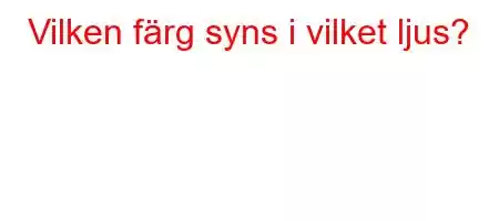 Vilken färg syns i vilket ljus?