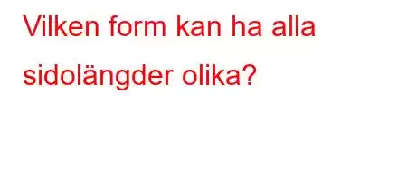 Vilken form kan ha alla sidolängder olika?