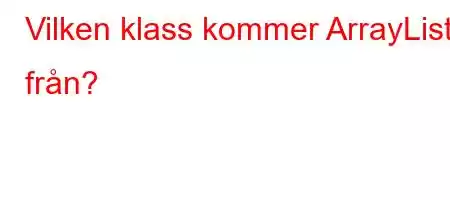 Vilken klass kommer ArrayList från