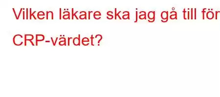 Vilken läkare ska jag gå till för CRP-värdet?