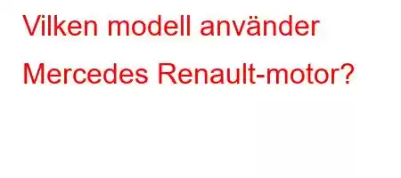 Vilken modell använder Mercedes Renault-motor?