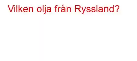 Vilken olja från Ryssland