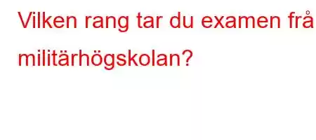 Vilken rang tar du examen från militärhögskolan