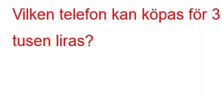 Vilken telefon kan köpas för 3 tusen liras