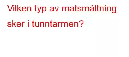 Vilken typ av matsmältning sker i tunntarmen?