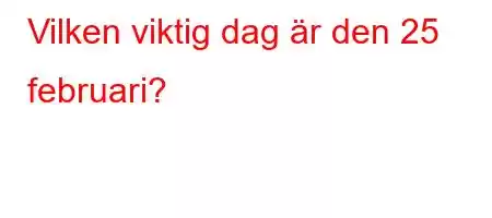 Vilken viktig dag är den 25 februari?