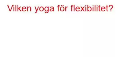 Vilken yoga för flexibilitet