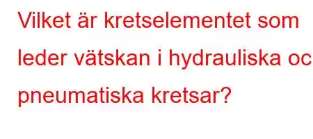 Vilket är kretselementet som leder vätskan i hydrauliska och pneumatiska kretsar?