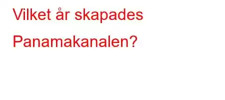 Vilket år skapades Panamakanalen?