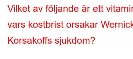 Vilket av följande är ett vitamin vars kostbrist orsakar Wernicke Korsakoffs sjukdom