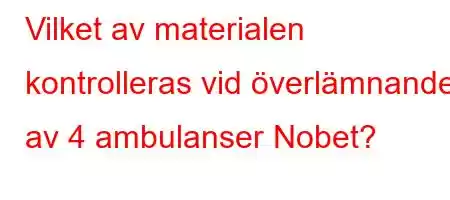 Vilket av materialen kontrolleras vid överlämnandet av 4 ambulanser Nobet?