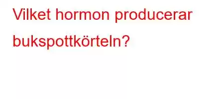 Vilket hormon producerar bukspottkörteln