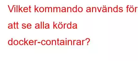 Vilket kommando används för att se alla körda docker-containrar?