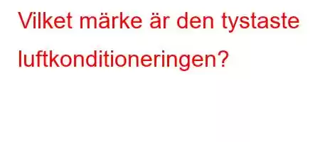 Vilket märke är den tystaste luftkonditioneringen?