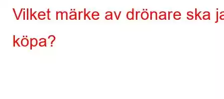 Vilket märke av drönare ska jag köpa?