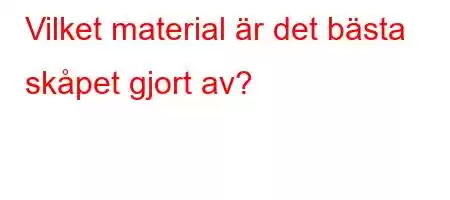 Vilket material är det bästa skåpet gjort av