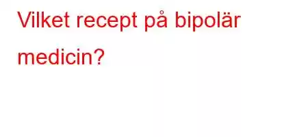 Vilket recept på bipolär medicin?