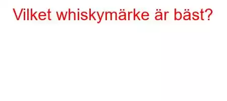 Vilket whiskymärke är bäst